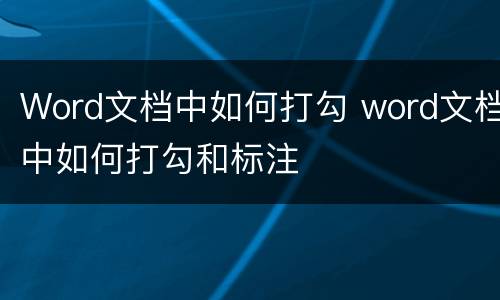 Word文档中如何打勾 word文档中如何打勾和标注