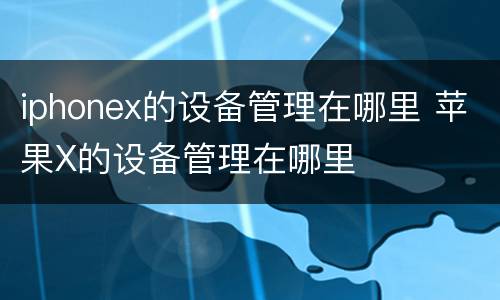 iphonex的设备管理在哪里 苹果X的设备管理在哪里