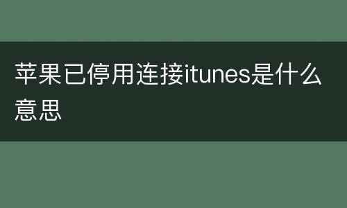 苹果已停用连接itunes是什么意思
