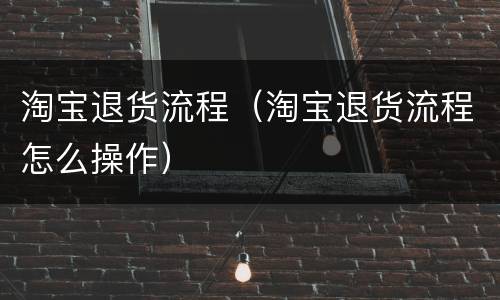 淘宝退货流程（淘宝退货流程怎么操作）