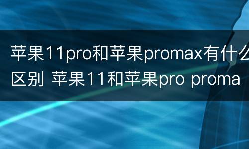 苹果11pro和苹果promax有什么区别 苹果11和苹果pro promax有什么区别