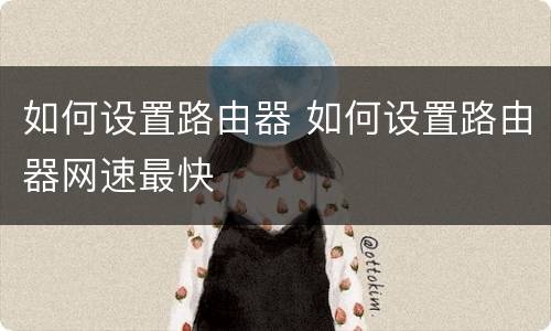 如何设置路由器 如何设置路由器网速最快