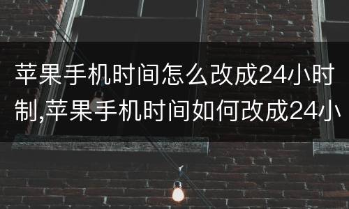 苹果手机时间怎么改成24小时制,苹果手机时间如何改成24小时制