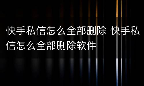 快手私信怎么全部删除 快手私信怎么全部删除软件