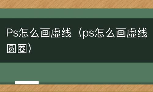 Ps怎么画虚线（ps怎么画虚线圆圈）