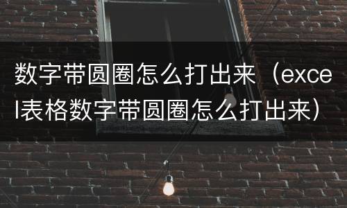 数字带圆圈怎么打出来（excel表格数字带圆圈怎么打出来）