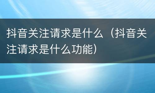 抖音关注请求是什么（抖音关注请求是什么功能）
