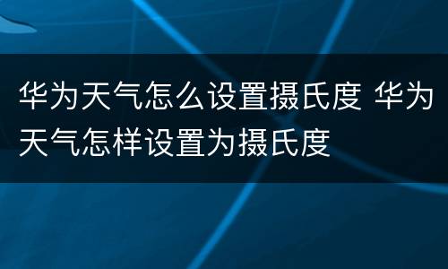 华为天气怎么设置摄氏度 华为天气怎样设置为摄氏度
