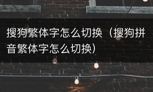 搜狗繁体字怎么切换（搜狗拼音繁体字怎么切换）