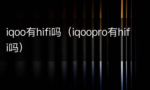 iqoo有hifi吗（iqoopro有hifi吗）