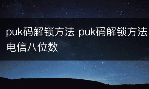 puk码解锁方法 puk码解锁方法电信八位数