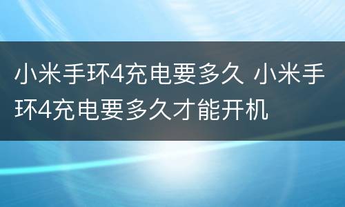 小米手环4充电要多久 小米手环4充电要多久才能开机