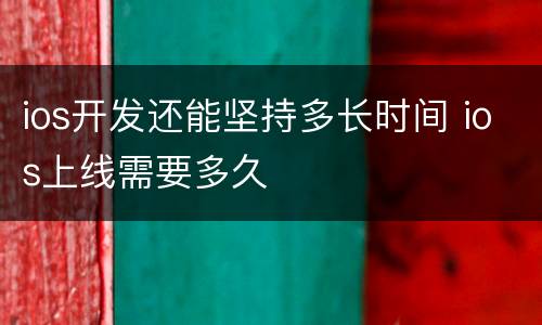 ios开发还能坚持多长时间 ios上线需要多久