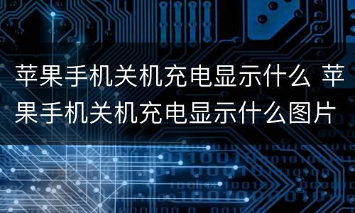 苹果手机关机充电显示什么 苹果手机关机充电显示什么图片为什么老灭