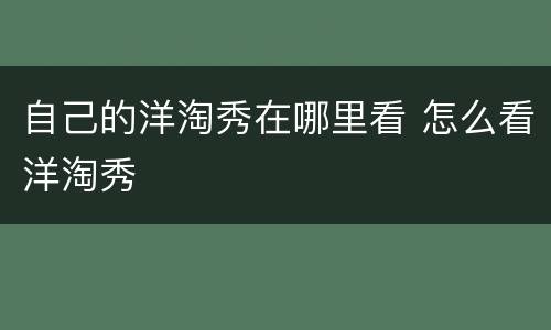 自己的洋淘秀在哪里看 怎么看洋淘秀