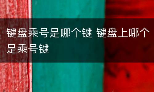 键盘乘号是哪个键 键盘上哪个是乘号键
