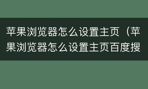 苹果浏览器怎么设置主页（苹果浏览器怎么设置主页百度搜索）