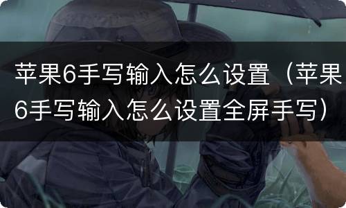 苹果6手写输入怎么设置（苹果6手写输入怎么设置全屏手写）