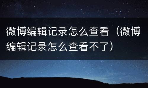 微博编辑记录怎么查看（微博编辑记录怎么查看不了）