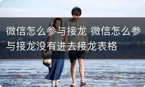 微信怎么参与接龙 微信怎么参与接龙没有进去接龙表格