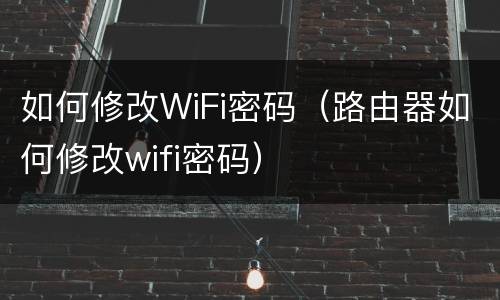 如何修改WiFi密码（路由器如何修改wifi密码）