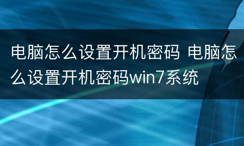 电脑怎么设置开机密码 电脑怎么设置开机密码win7系统