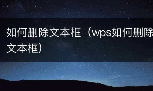 如何删除文本框（wps如何删除文本框）