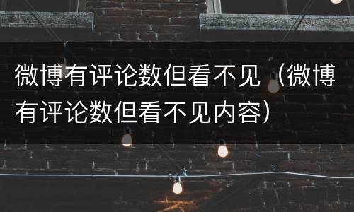 微博有评论数但看不见（微博有评论数但看不见内容）