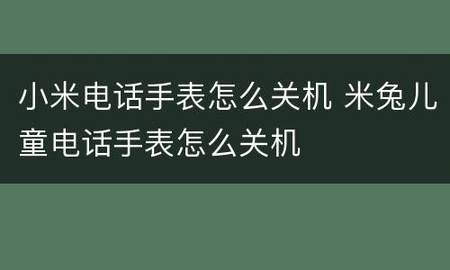 小米电话手表怎么关机 米兔儿童电话手表怎么关机
