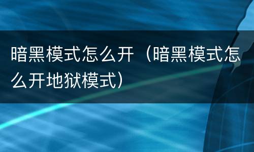 暗黑模式怎么开（暗黑模式怎么开地狱模式）