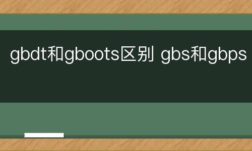 gbdt和gboots区别 gbs和gbps