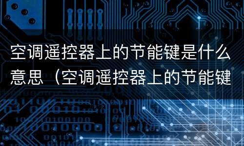 空调遥控器上的节能键是什么意思（空调遥控器上的节能键是什么意思啊）