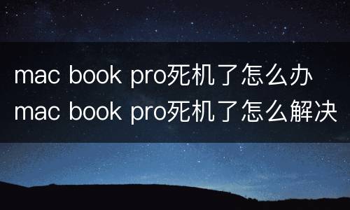 mac book pro死机了怎么办  mac book pro死机了怎么解决
