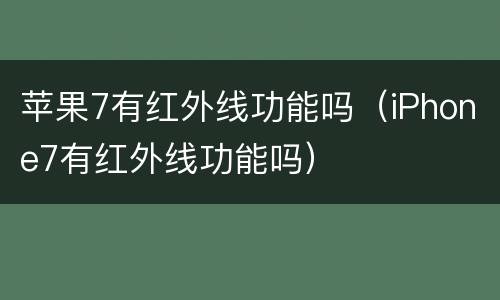 苹果7有红外线功能吗（iPhone7有红外线功能吗）