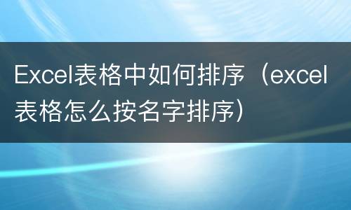 Excel表格中如何排序（excel表格怎么按名字排序）