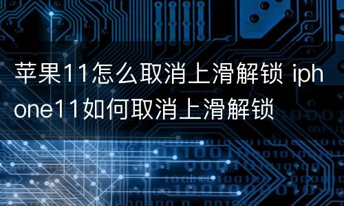 苹果11怎么取消上滑解锁 iphone11如何取消上滑解锁