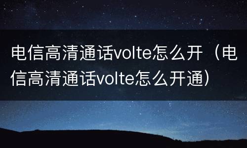 电信高清通话volte怎么开（电信高清通话volte怎么开通）