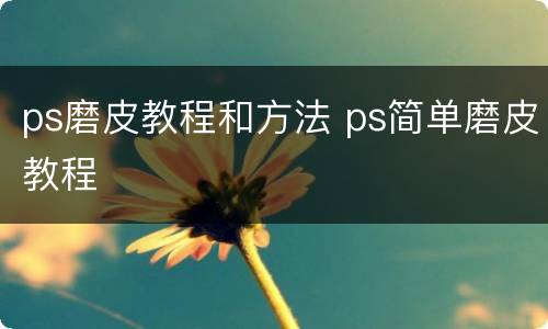 ps磨皮教程和方法 ps简单磨皮教程