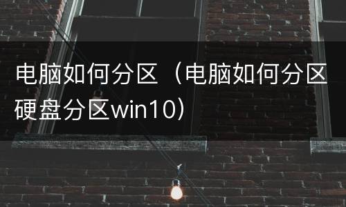 电脑如何分区（电脑如何分区硬盘分区win10）