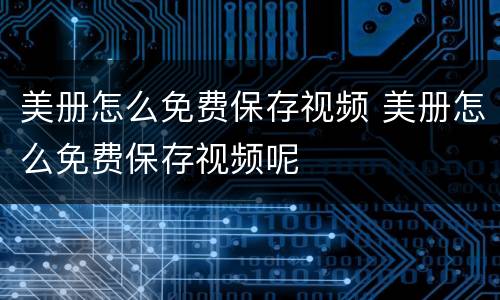 美册怎么免费保存视频 美册怎么免费保存视频呢