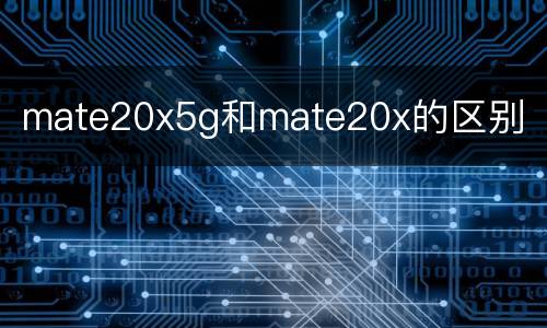 mate20x5g和mate20x的区别