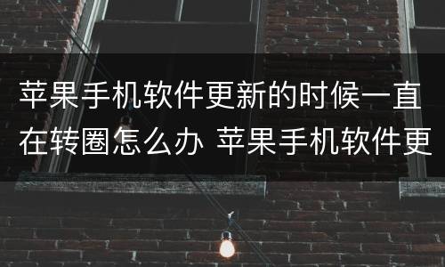 苹果手机软件更新的时候一直在转圈怎么办 苹果手机软件更新的时候一直在转圈怎么解决
