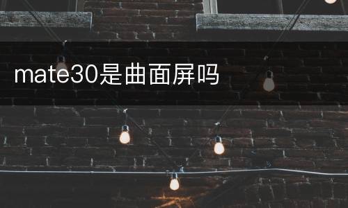 mate30是曲面屏吗