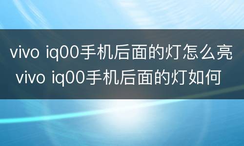vivo iq00手机后面的灯怎么亮 vivo iq00手机后面的灯如何亮
