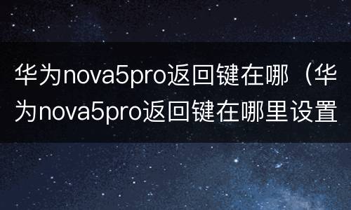 华为nova5pro返回键在哪（华为nova5pro返回键在哪里设置）