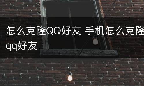 怎么克隆QQ好友 手机怎么克隆qq好友