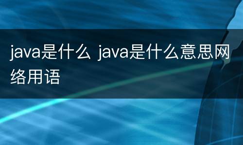 java是什么 java是什么意思网络用语
