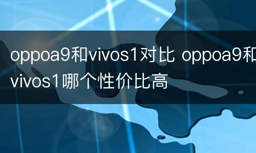 oppoa9和vivos1对比 oppoa9和vivos1哪个性价比高