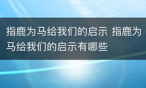 指鹿为马给我们的启示 指鹿为马给我们的启示有哪些