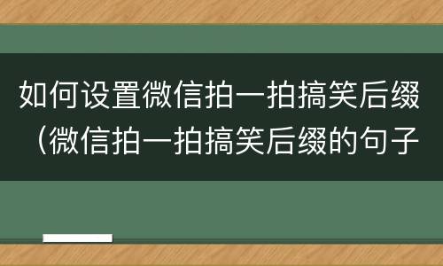 如何设置微信拍一拍搞笑后缀（微信拍一拍搞笑后缀的句子怎么设置安卓）